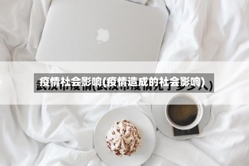 疫情社会影响(疫情造成的社会影响)