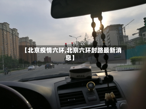 【北京疫情六环,北京六环封路最新消息】-第1张图片