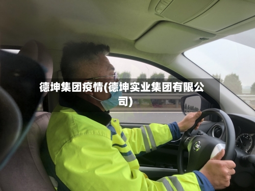 德坤集团疫情(德坤实业集团有限公司)-第2张图片