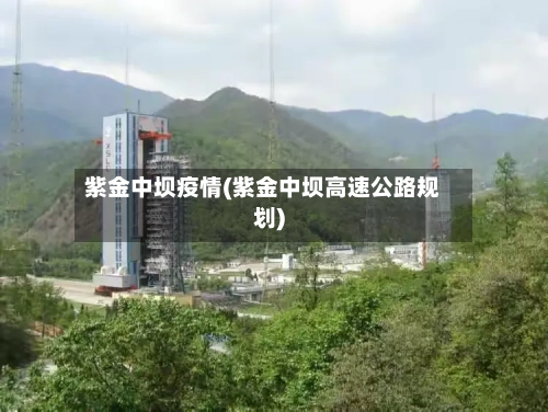 紫金中坝疫情(紫金中坝高速公路规划)-第1张图片