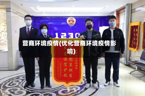 营商环境疫情(优化营商环境疫情影响)-第1张图片