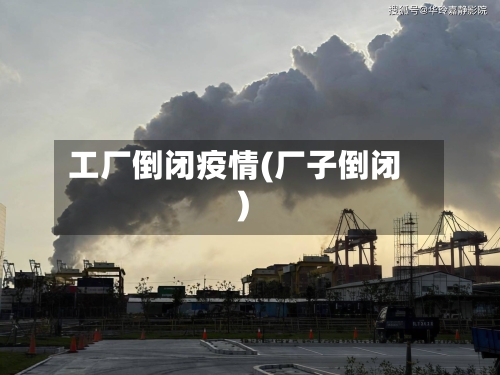 工厂倒闭疫情(厂子倒闭)-第1张图片