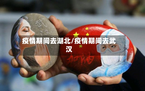 疫情期间去湖北/疫情期间去武汉-第1张图片