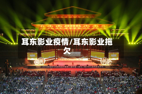 耳东影业疫情/耳东影业拖欠-第1张图片