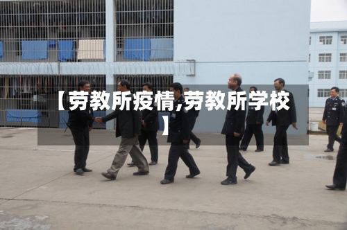 【劳教所疫情,劳教所学校】-第1张图片