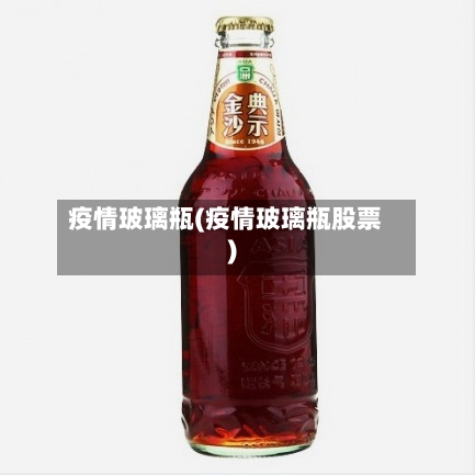 疫情玻璃瓶(疫情玻璃瓶股票)-第1张图片