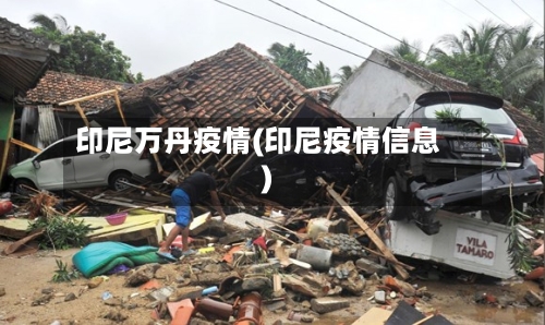 印尼万丹疫情(印尼疫情信息)-第1张图片