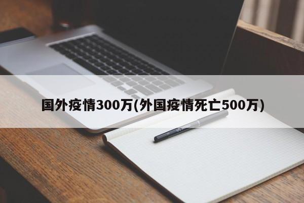 国外疫情300万(外国疫情死亡500万)